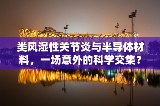 类风湿性关节炎与半导体材料，一场意外的科学交集？