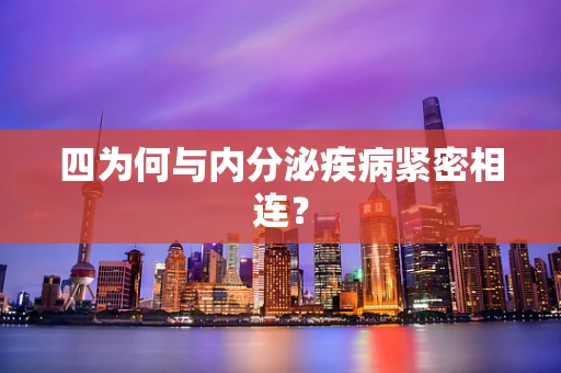 四为何与内分泌疾病紧密相连？