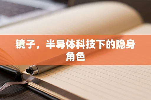 镜子，半导体科技下的隐身角色