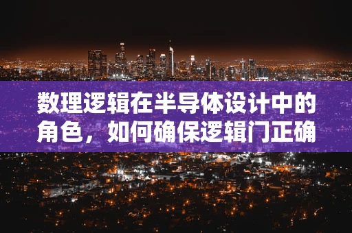 数理逻辑在半导体设计中的角色，如何确保逻辑门正确性？