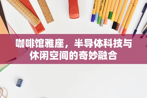 咖啡馆雅座，半导体科技与休闲空间的奇妙融合