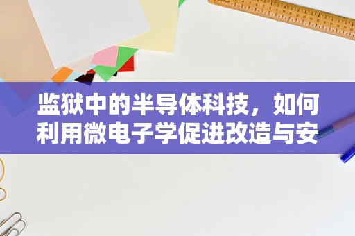 监狱中的半导体科技，如何利用微电子学促进改造与安全？