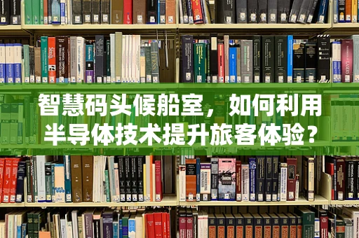 智慧码头候船室，如何利用半导体技术提升旅客体验？