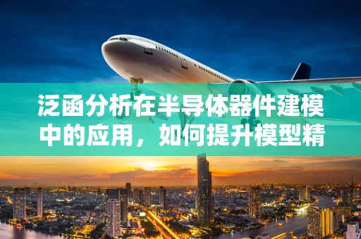 泛函分析在半导体器件建模中的应用，如何提升模型精度与效率？