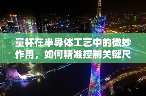 量杯在半导体工艺中的微妙作用，如何精准控制关键尺寸？