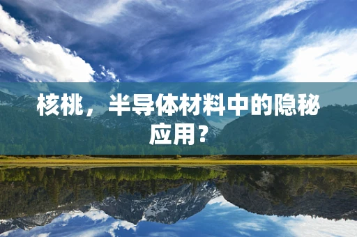 核桃，半导体材料中的隐秘应用？
