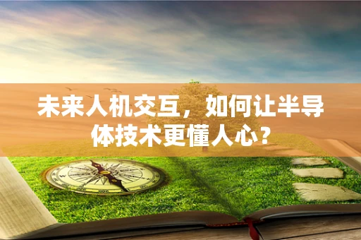未来人机交互，如何让半导体技术更懂人心？
