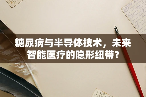糖尿病与半导体技术，未来智能医疗的隐形纽带？