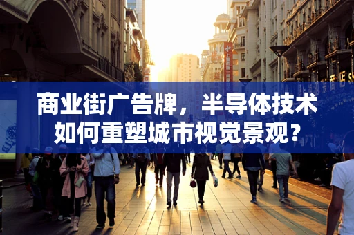 商业街广告牌，半导体技术如何重塑城市视觉景观？