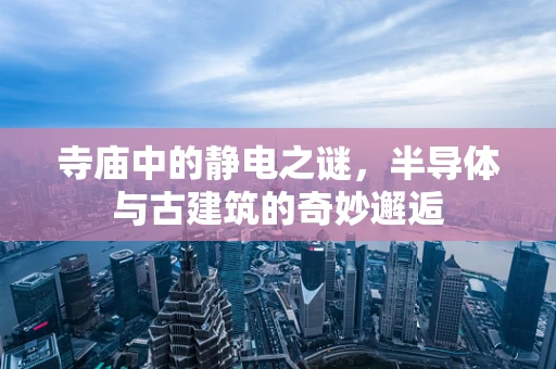 寺庙中的静电之谜，半导体与古建筑的奇妙邂逅
