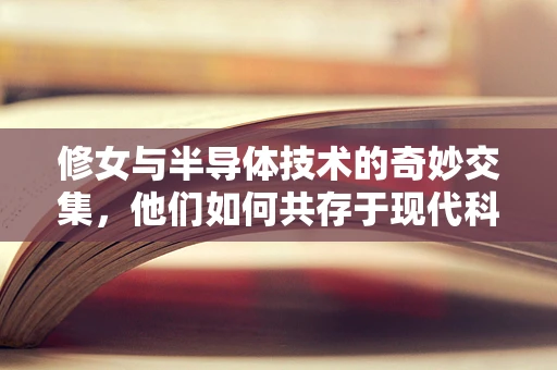 修女与半导体技术的奇妙交集，他们如何共存于现代科技之中？