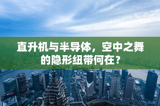 直升机与半导体，空中之舞的隐形纽带何在？