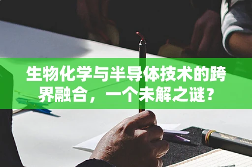 生物化学与半导体技术的跨界融合，一个未解之谜？