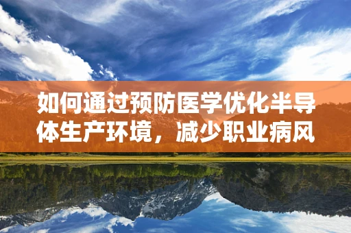 如何通过预防医学优化半导体生产环境，减少职业病风险？