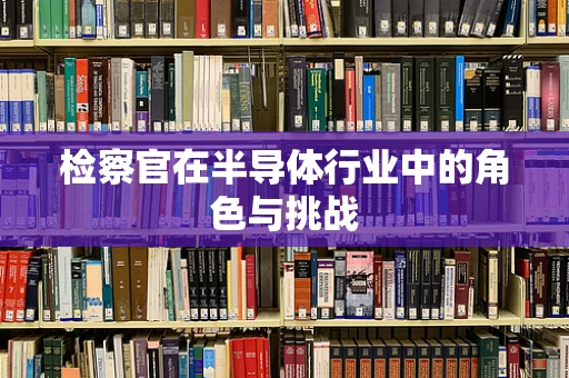 检察官在半导体行业中的角色与挑战
