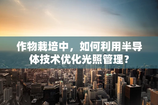 作物栽培中，如何利用半导体技术优化光照管理？