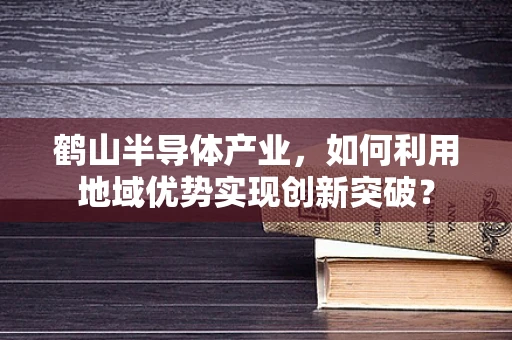 鹤山半导体产业，如何利用地域优势实现创新突破？