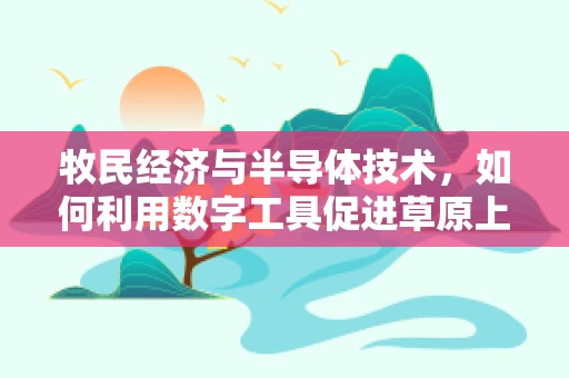 牧民经济与半导体技术，如何利用数字工具促进草原上的智慧养殖？