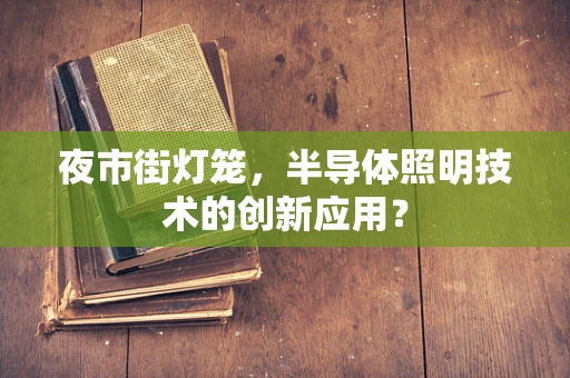 夜市街灯笼，半导体照明技术的创新应用？