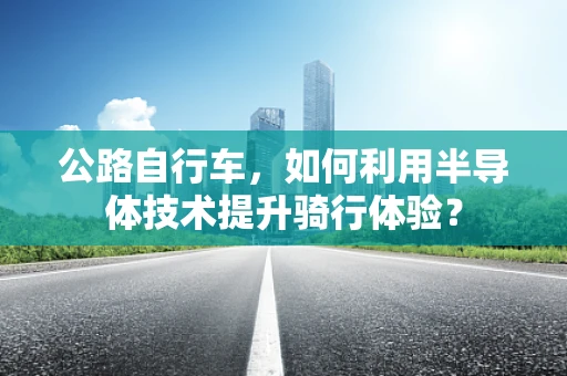 公路自行车，如何利用半导体技术提升骑行体验？