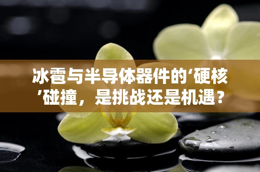 冰雹与半导体器件的‘硬核’碰撞，是挑战还是机遇？