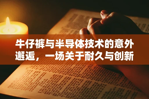 牛仔裤与半导体技术的意外邂逅，一场关于耐久与创新的跨界探索