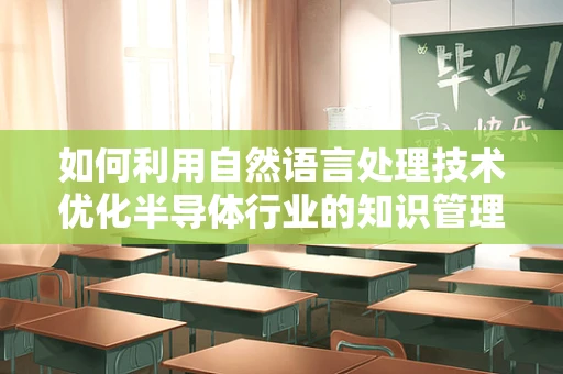 如何利用自然语言处理技术优化半导体行业的知识管理？