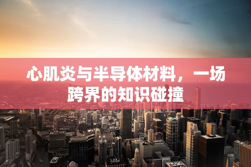 心肌炎与半导体材料，一场跨界的知识碰撞