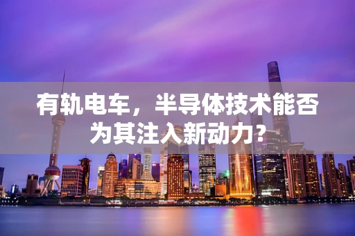 有轨电车，半导体技术能否为其注入新动力？