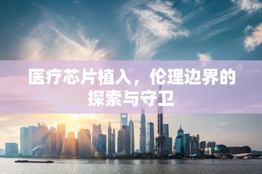 医疗芯片植入，伦理边界的探索与守卫
