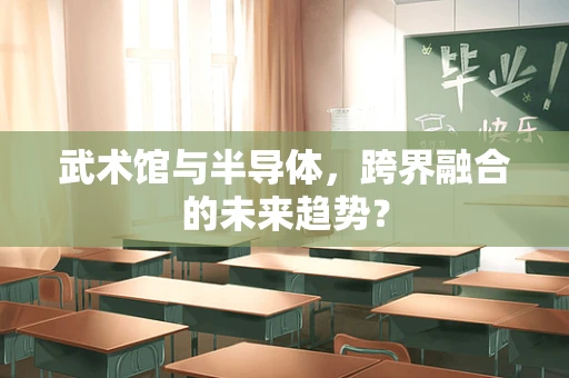 武术馆与半导体，跨界融合的未来趋势？