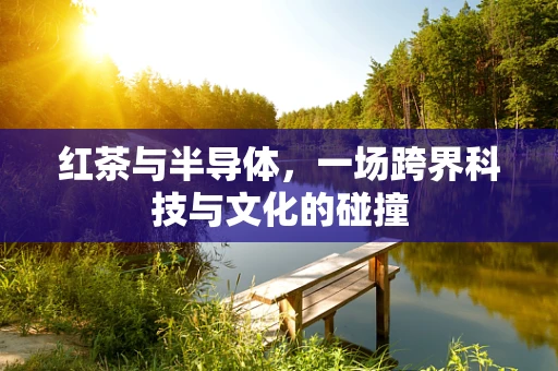 红茶与半导体，一场跨界科技与文化的碰撞