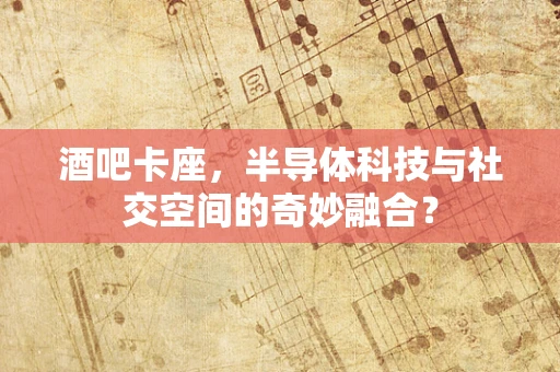 酒吧卡座，半导体科技与社交空间的奇妙融合？