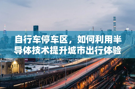 自行车停车区，如何利用半导体技术提升城市出行体验？