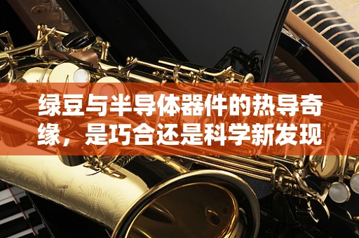 绿豆与半导体器件的热导奇缘，是巧合还是科学新发现？