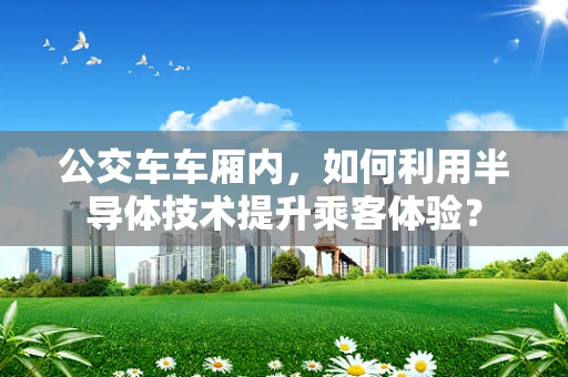 公交车车厢内，如何利用半导体技术提升乘客体验？