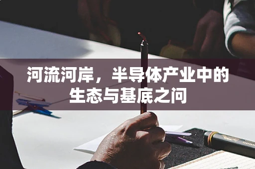河流河岸，半导体产业中的生态与基底之问
