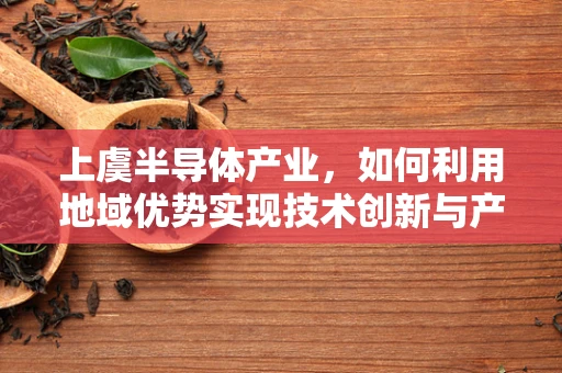 上虞半导体产业，如何利用地域优势实现技术创新与产业升级？