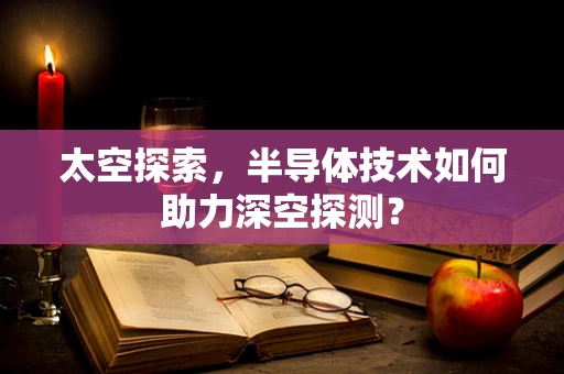 太空探索，半导体技术如何助力深空探测？