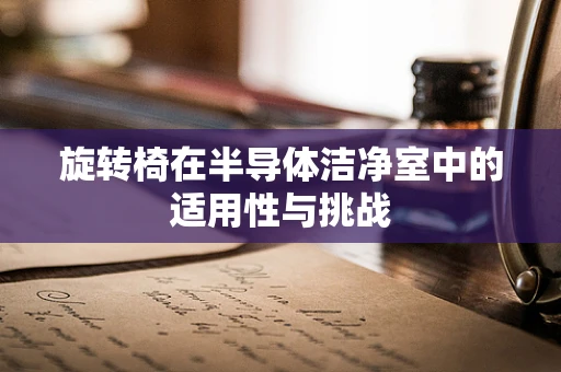 旋转椅在半导体洁净室中的适用性与挑战