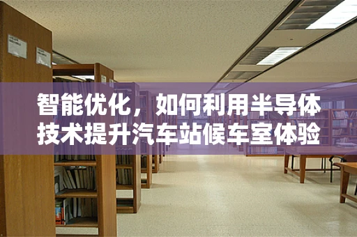 智能优化，如何利用半导体技术提升汽车站候车室体验？