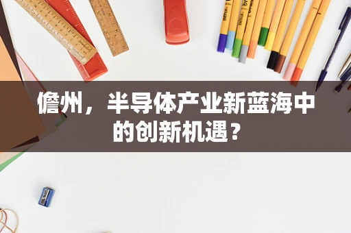 儋州，半导体产业新蓝海中的创新机遇？