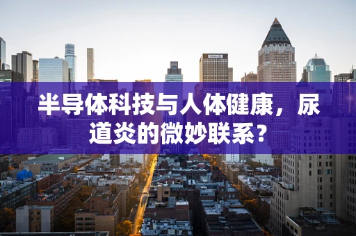半导体科技与人体健康，尿道炎的微妙联系？