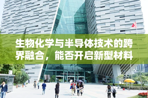 生物化学与半导体技术的跨界融合，能否开启新型材料研发的新篇章？