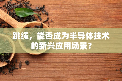 跳绳，能否成为半导体技术的新兴应用场景？