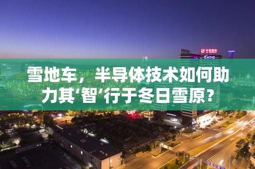 雪地车，半导体技术如何助力其‘智’行于冬日雪原？