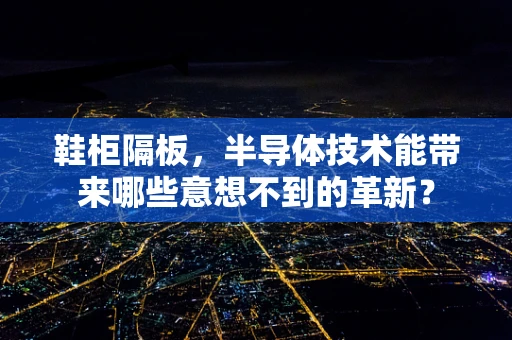 鞋柜隔板，半导体技术能带来哪些意想不到的革新？