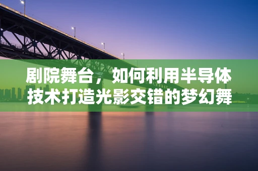 剧院舞台，如何利用半导体技术打造光影交错的梦幻舞台？