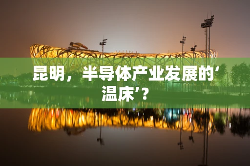 昆明，半导体产业发展的‘温床’？