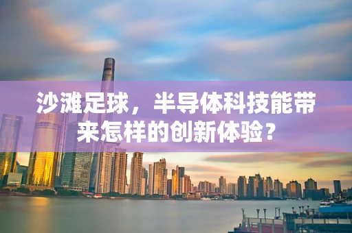 沙滩足球，半导体科技能带来怎样的创新体验？